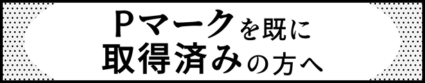 Pマークを既に取得済みの方へ